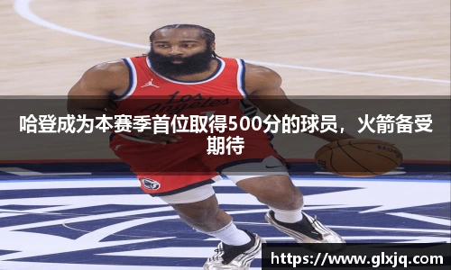 哈登成为本赛季首位取得500分的球员，火箭备受期待