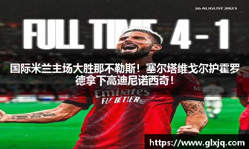 国际米兰主场大胜那不勒斯！塞尔塔维戈尔护霍罗德拿下高迪尼诺西奇！