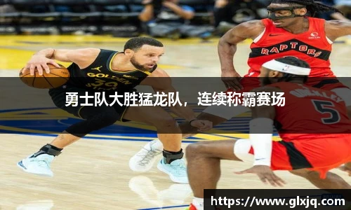 勇士队大胜猛龙队，连续称霸赛场