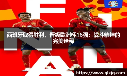 西班牙取得胜利，晋级欧洲杯16强：战斗精神的完美诠释