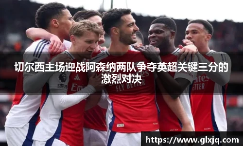 切尔西主场迎战阿森纳两队争夺英超关键三分的激烈对决