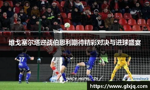 维戈塞尔塔迎战伯恩利期待精彩对决与进球盛宴