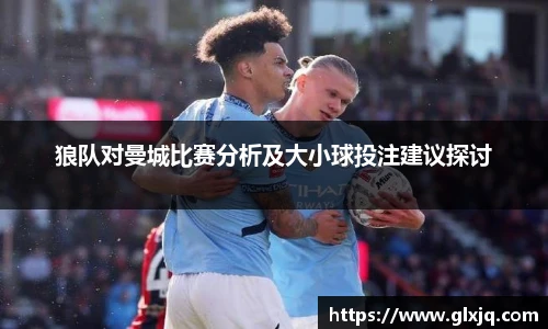 狼队对曼城比赛分析及大小球投注建议探讨