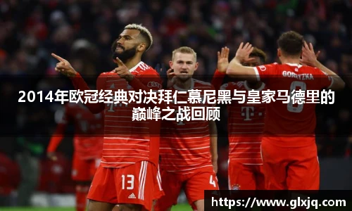 2014年欧冠经典对决拜仁慕尼黑与皇家马德里的巅峰之战回顾