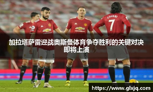 加拉塔萨雷迎战奥斯曼体育争夺胜利的关键对决即将上演