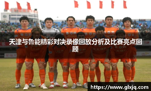 天津与鲁能精彩对决录像回放分析及比赛亮点回顾