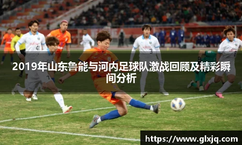 2019年山东鲁能与河内足球队激战回顾及精彩瞬间分析