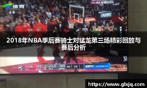2018年NBA季后赛骑士对猛龙第三场精彩回放与赛后分析
