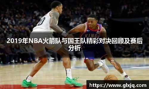 2019年NBA火箭队与国王队精彩对决回顾及赛后分析