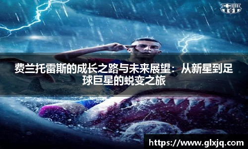 费兰托雷斯的成长之路与未来展望：从新星到足球巨星的蜕变之旅
